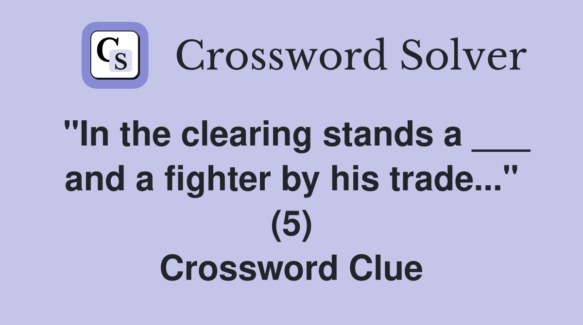 "In the clearing stands a ___ and a fighter by his trade..." (5) Crossword Clue Answers